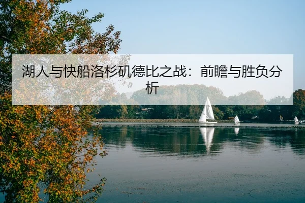 湖人与快船洛杉矶德比之战：前瞻与胜负分析